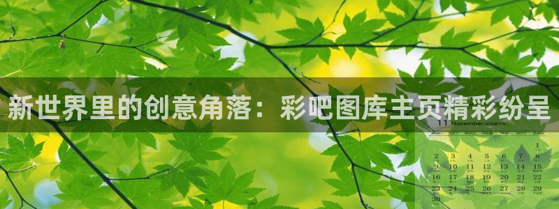 高德娱乐代理注册官网入口：新世界里的创意角落：彩吧图库主页精彩纷呈