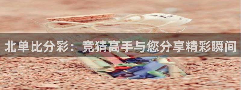 高德娱乐2代理注册：北单比分彩：竞猜高手与您分享精彩瞬间