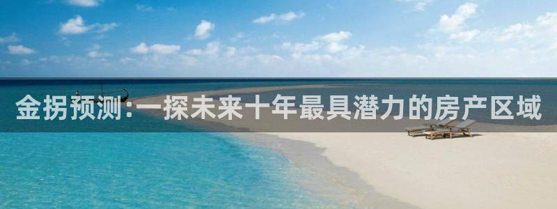 高德娱乐3登陆：金拐预测:一探未来十年最具潜力的房产区域