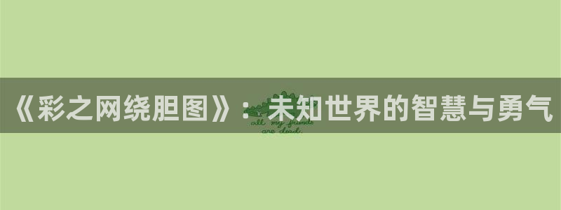 高德娱乐体育官网登录：《彩之网绕胆图》：未知世界的智慧与勇气